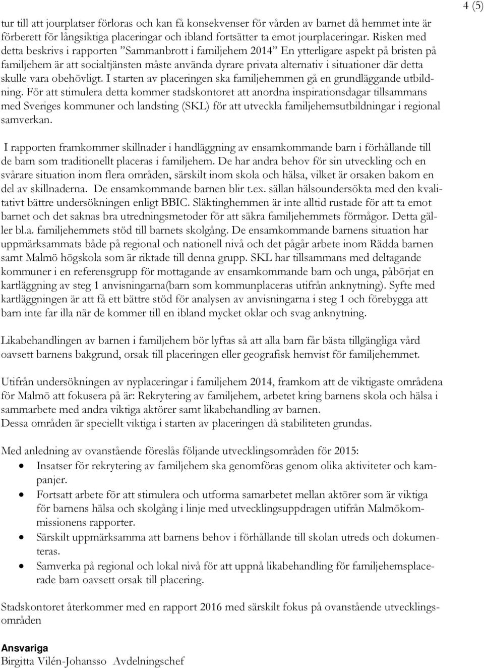 detta skulle vara obehövligt. I starten av placeringen ska familjehemmen gå en grundläggande utbildning.