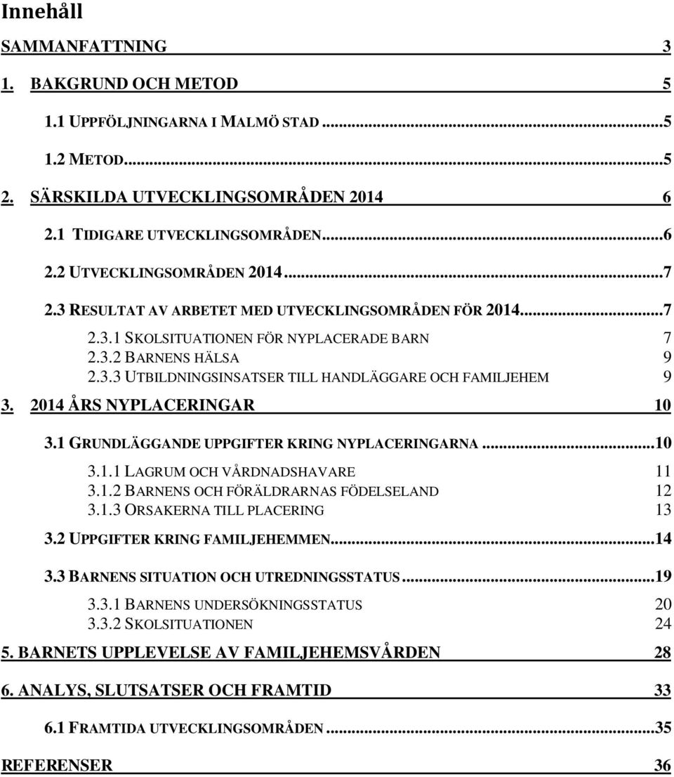 2014 ÅRS NYPLACERINGAR 10 3.1 GRUNDLÄGGANDE UPPGIFTER KRING NYPLACERINGARNA... 10 3.1.1 LAGRUM OCH VÅRDNADSHAVARE 11 3.1.2 BARNENS OCH FÖRÄLDRARNAS FÖDELSELAND 12 3.1.3 ORSAKERNA TILL PLACERING 13 3.