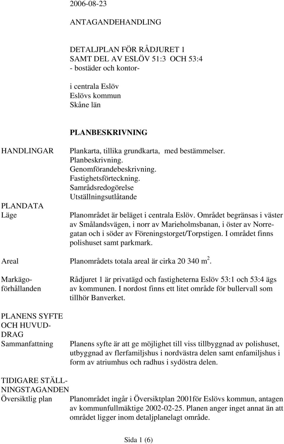 Området begränsas i väster av Smålandsvägen, i norr av Marieholmsbanan, i öster av Norregatan och i söder av Föreningstorget/Torpstigen. I området finns polishuset samt parkmark.