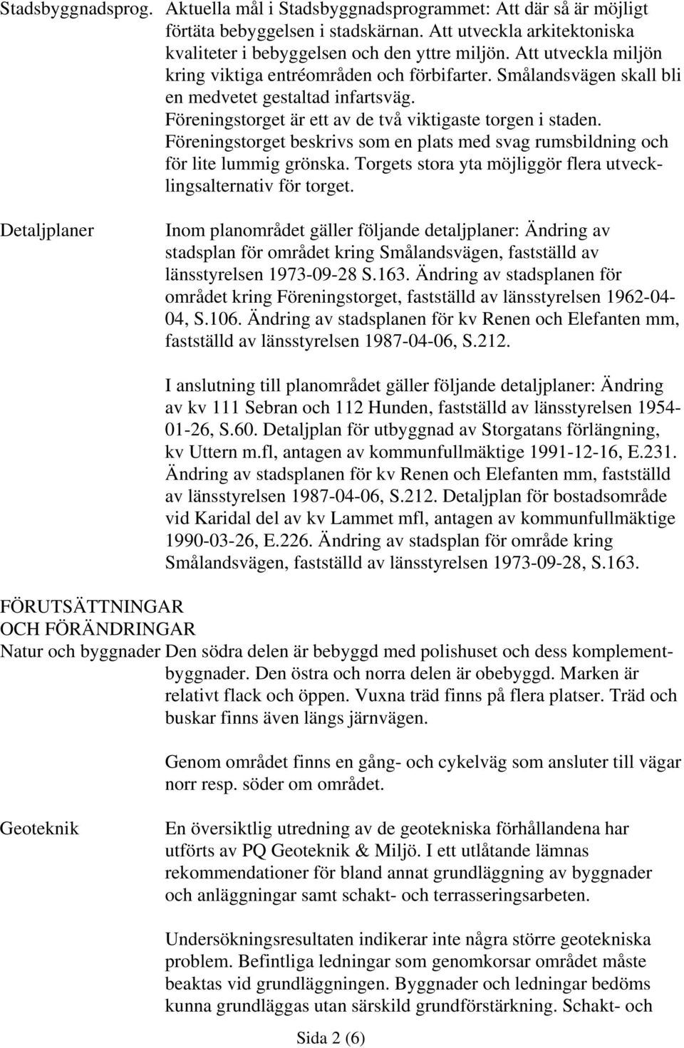 Föreningstorget beskrivs som en plats med svag rumsbildning och för lite lummig grönska. Torgets stora yta möjliggör flera utvecklingsalternativ för torget.