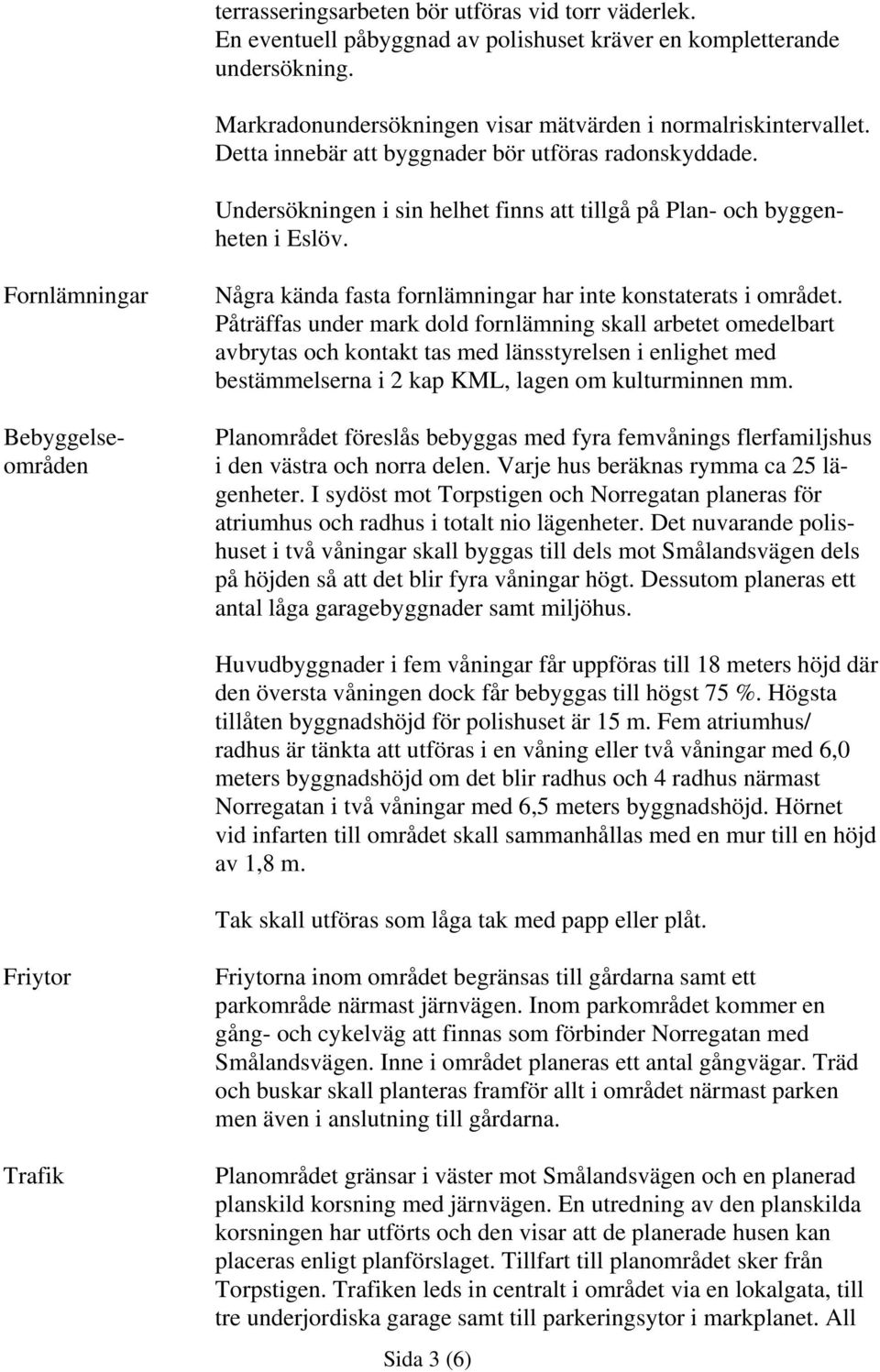 Fornlämningar Bebyggelseområden Några kända fasta fornlämningar har inte konstaterats i området.