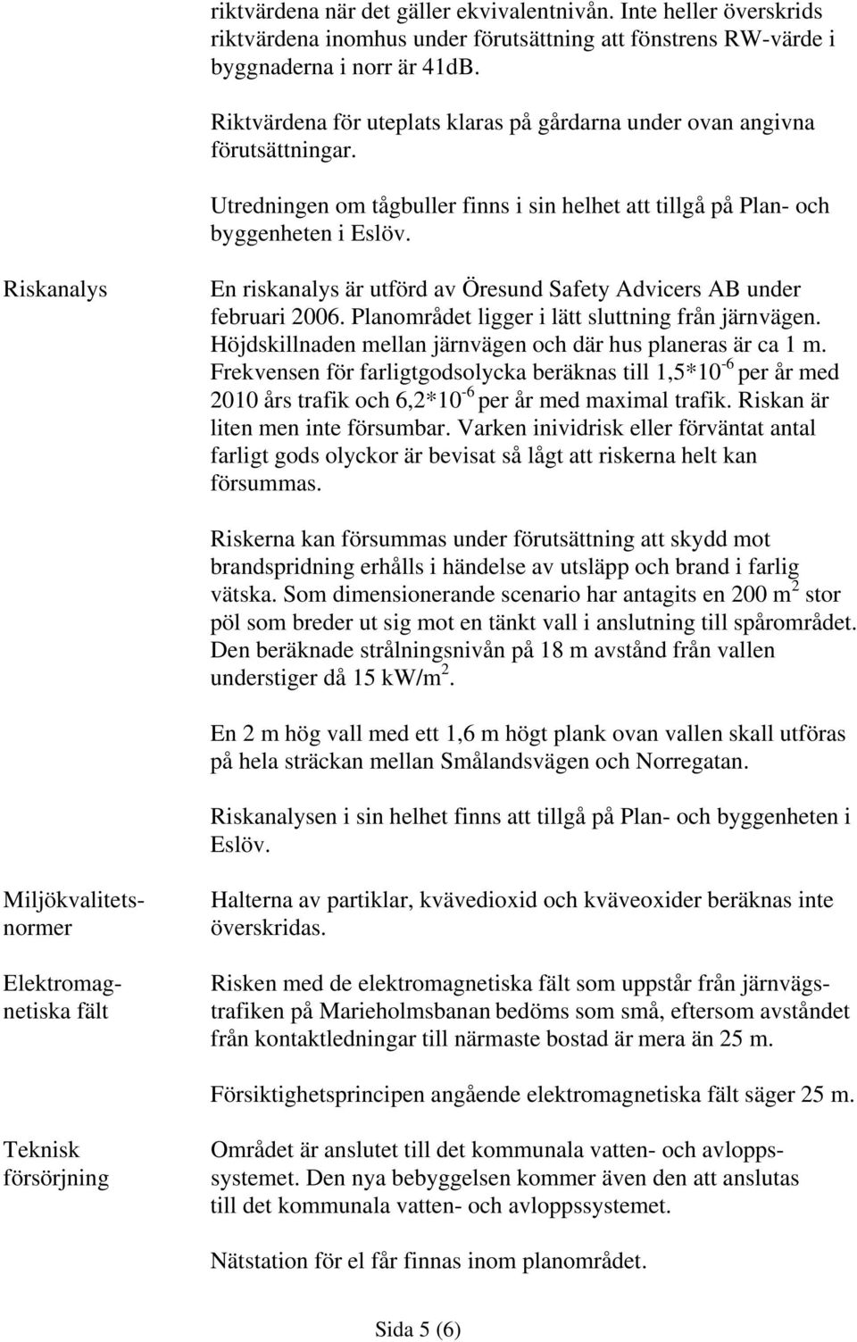 Riskanalys En riskanalys är utförd av Öresund Safety Advicers AB under februari 2006. Planområdet ligger i lätt sluttning från järnvägen.