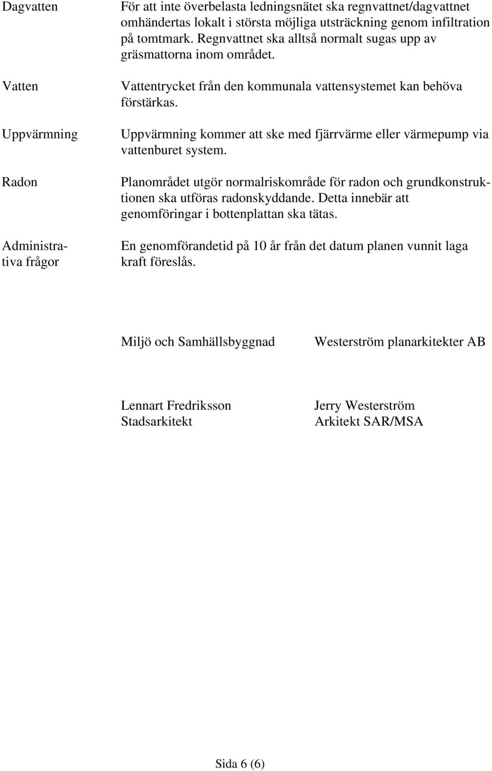 Uppvärmning kommer att ske med fjärrvärme eller värmepump via vattenburet system. Planområdet utgör normalriskområde för radon och grundkonstruktionen ska utföras radonskyddande.