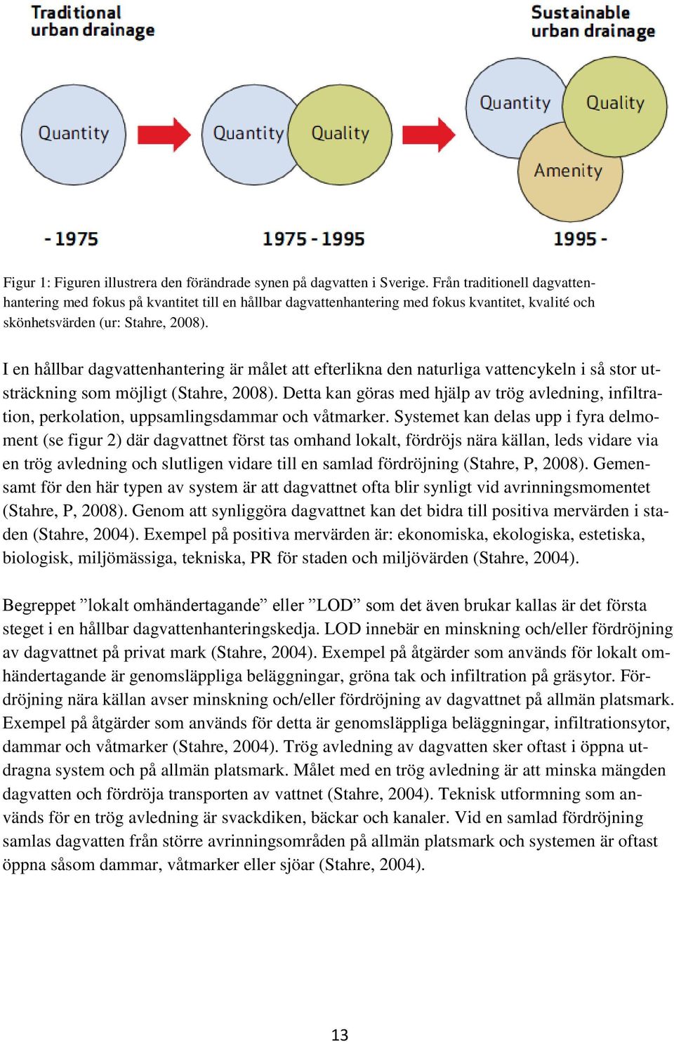 I en hållbar dagvattenhantering är målet att efterlikna den naturliga vattencykeln i så stor utsträckning som möjligt (Stahre, 2008).