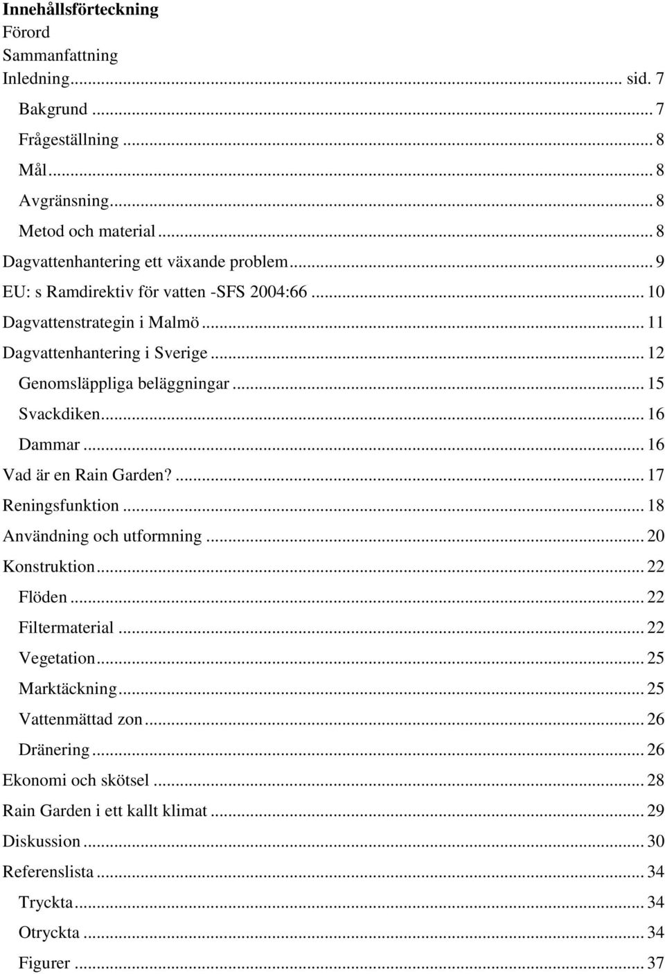 .. 12 Genomsläppliga beläggningar... 15 Svackdiken... 16 Dammar... 16 Vad är en Rain Garden?... 17 Reningsfunktion... 18 Användning och utformning... 20 Konstruktion... 22 Flöden.