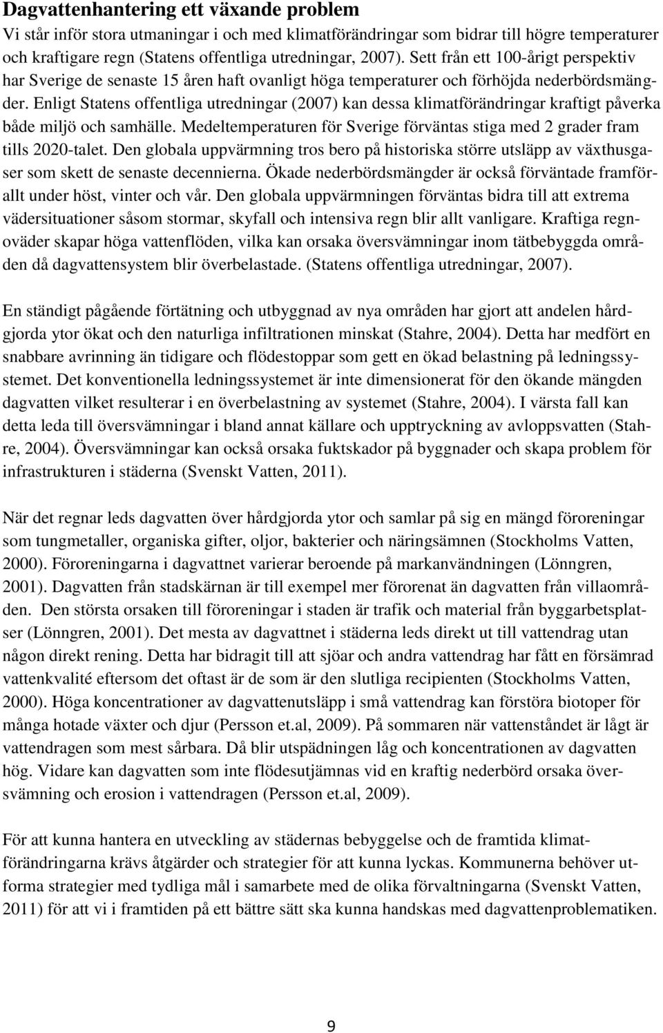 Enligt Statens offentliga utredningar (2007) kan dessa klimatförändringar kraftigt påverka både miljö och samhälle. Medeltemperaturen för Sverige förväntas stiga med 2 grader fram tills 2020-talet.