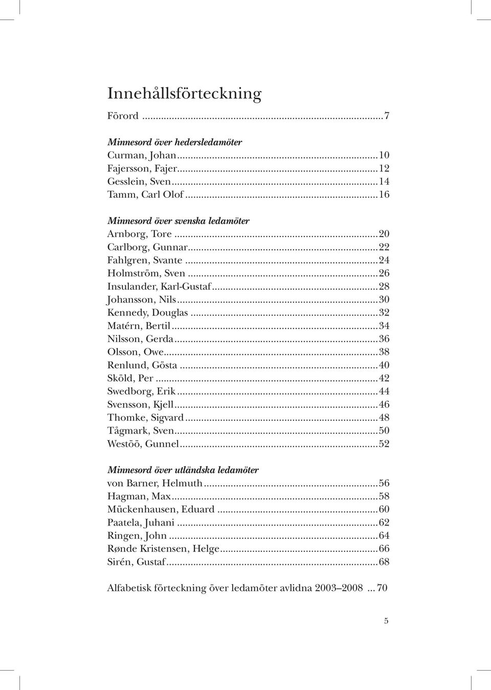 ..38 Renlund, Gösta...40 Sköld, Per...42 Swedborg, Erik...44 Svensson, Kjell...46 Thomke, Sigvard...48 Tågmark, Sven...50 Westöö, Gunnel...52 Minnesord över utländska ledamöter von Barner, Helmuth.