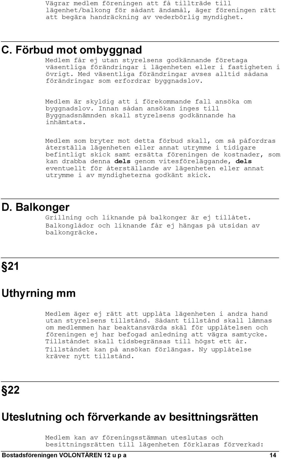 Med väsentliga förändringar avses alltid sådana förändringar som erfordrar byggnadslov. Medlem är skyldig att i förekommande fall ansöka om byggnadslov.