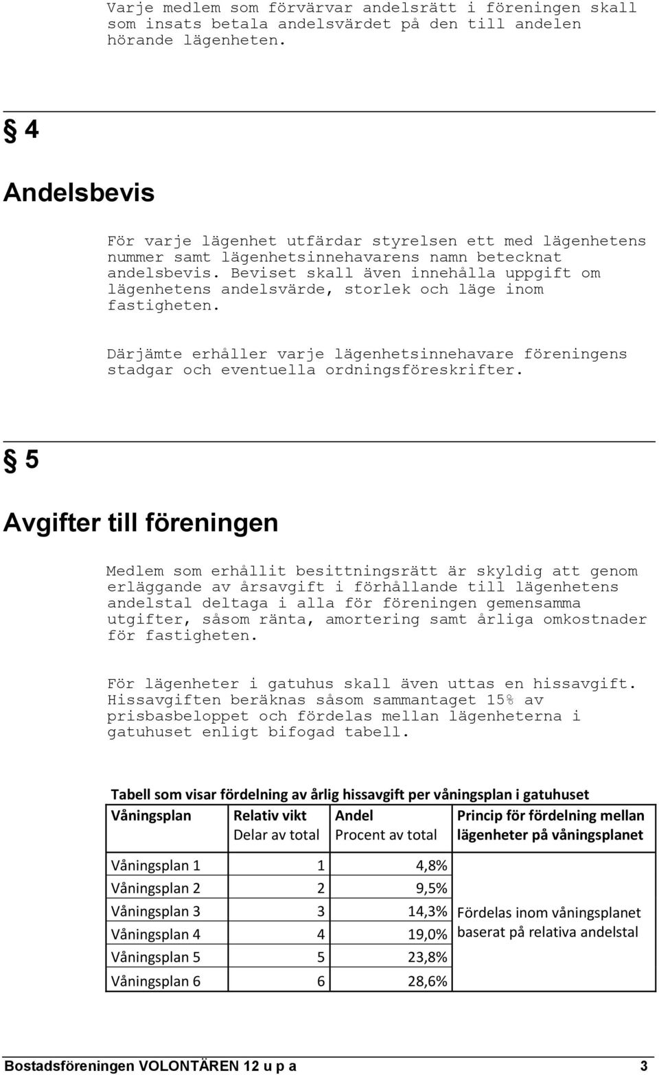 Beviset skall även innehålla uppgift om lägenhetens andelsvärde, storlek och läge inom fastigheten. Därjämte erhåller varje lägenhetsinnehavare föreningens stadgar och eventuella ordningsföreskrifter.