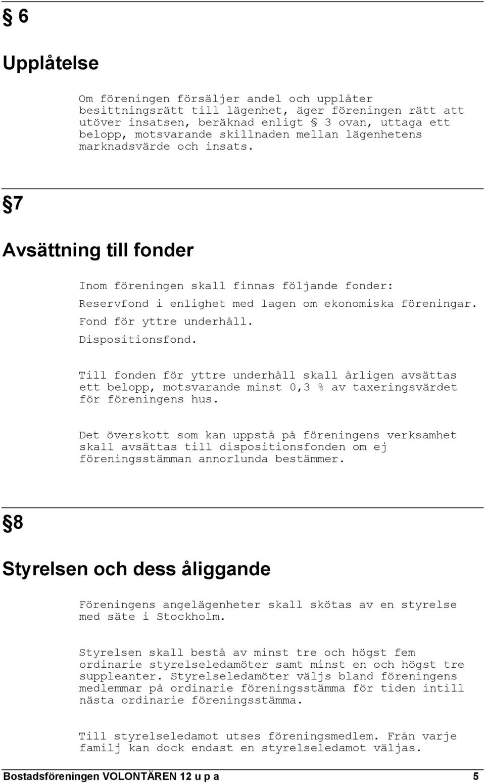 Dispositionsfond. Till fonden för yttre underhåll skall årligen avsättas ett belopp, motsvarande minst 0,3 % av taxeringsvärdet för föreningens hus.