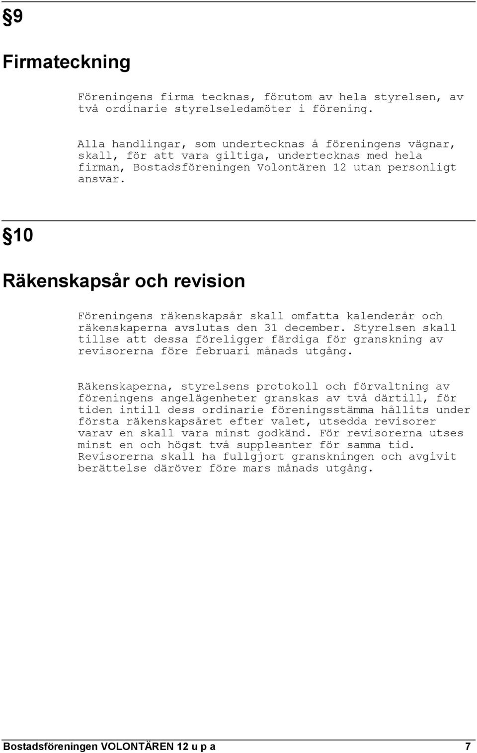 10 Räkenskapsår och revision Föreningens räkenskapsår skall omfatta kalenderår och räkenskaperna avslutas den 31 december.