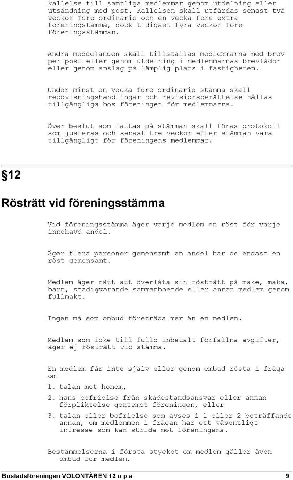 Andra meddelanden skall tillställas medlemmarna med brev per post eller genom utdelning i medlemmarnas brevlådor eller genom anslag på lämplig plats i fastigheten.