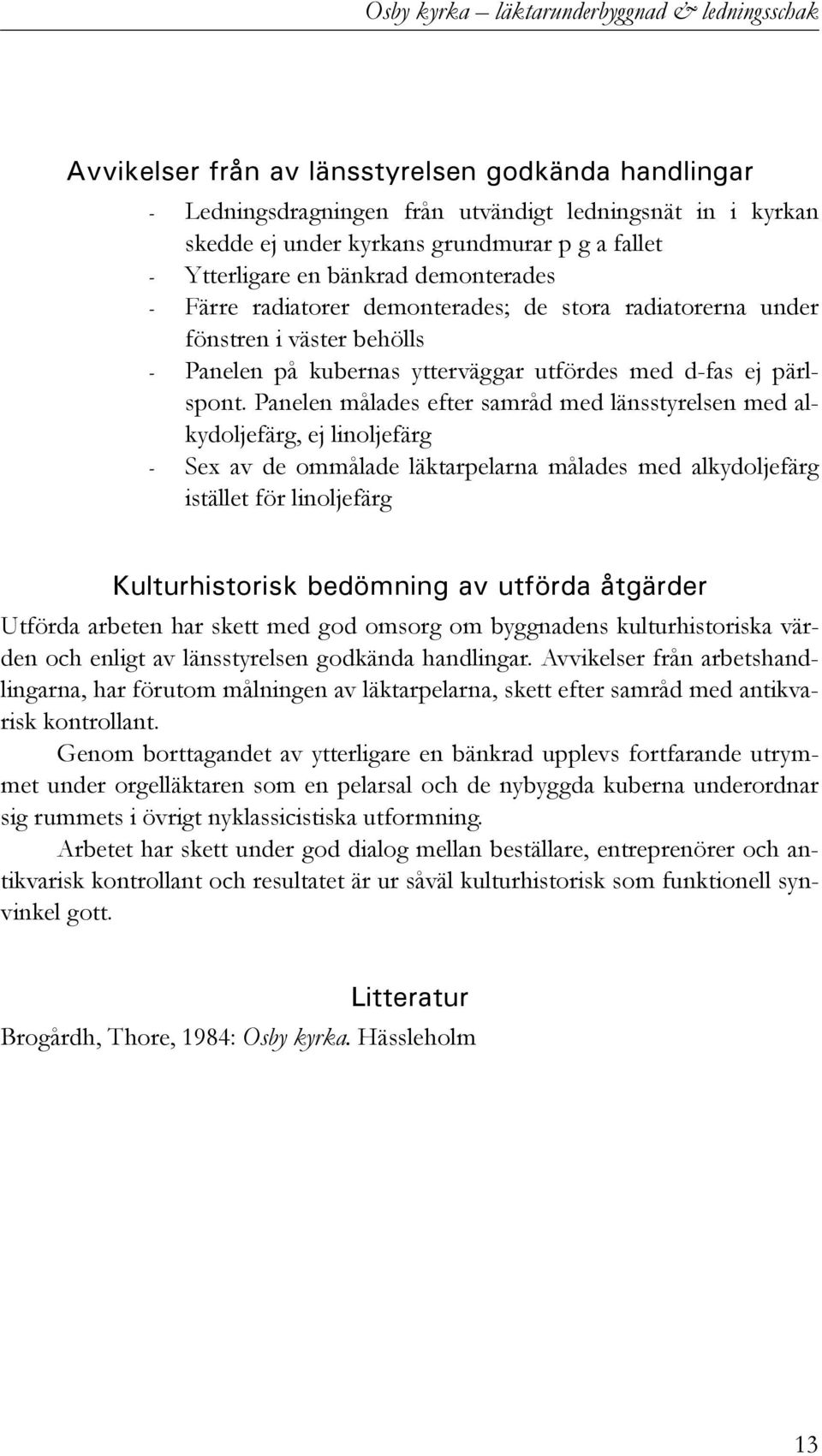 Panelen målades efter samråd med länsstyrelsen med alkydoljefärg, ej linoljefärg - Sex av de ommålade läktarpelarna målades med alkydoljefärg istället för linoljefärg Kulturhistorisk bedömning av