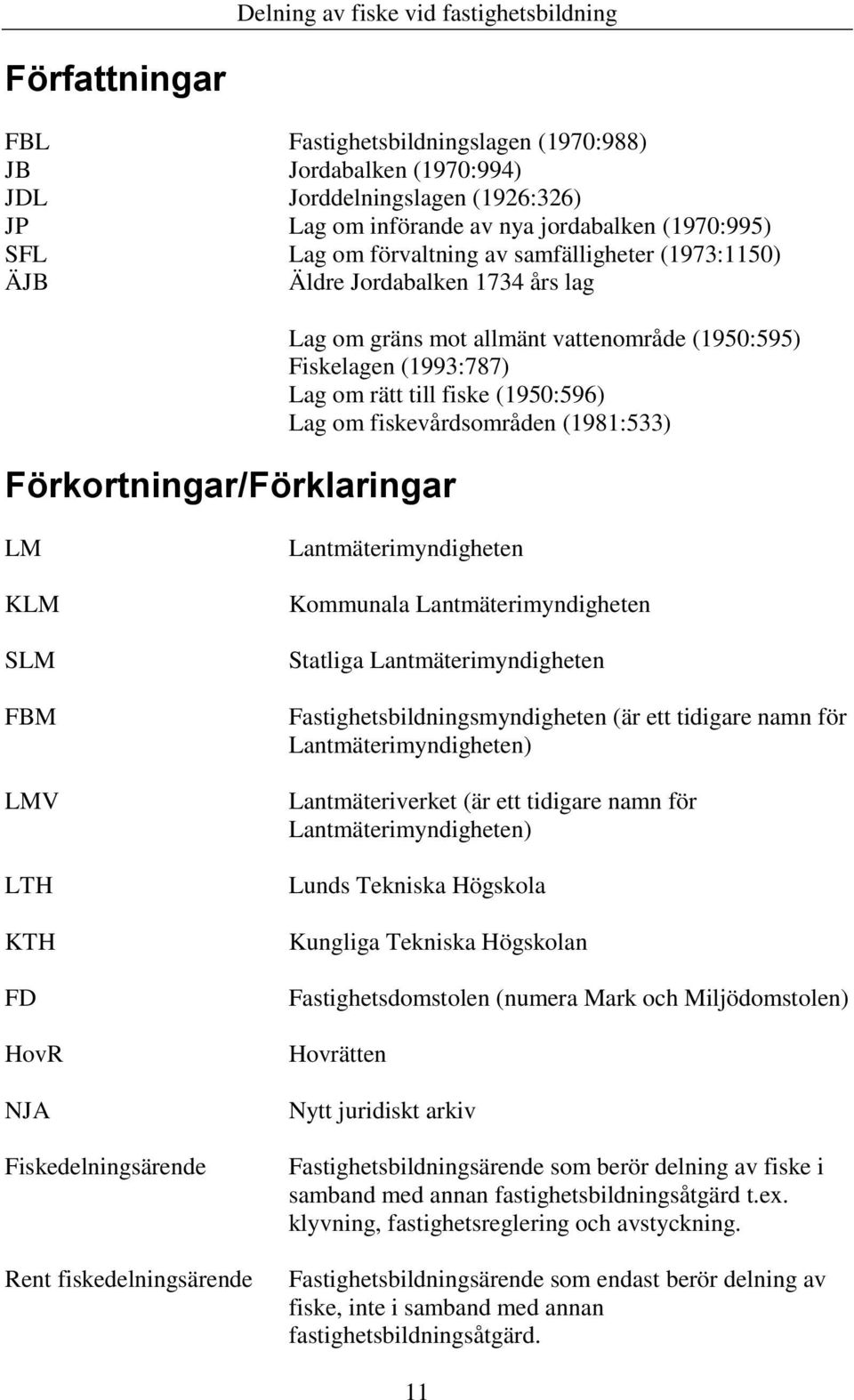 om fiskevårdsområden (1981:533) LM KLM SLM FBM LMV LTH KTH FD HovR NJA Fiskedelningsärende Rent fiskedelningsärende Lantmäterimyndigheten Kommunala Lantmäterimyndigheten Statliga