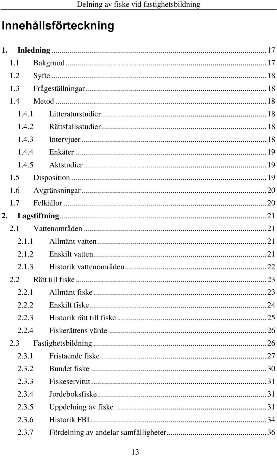 .. 21 2.1.2 Enskilt vatten... 21 2.1.3 Historik vattenområden... 22 2.2 Rätt till fiske... 23 2.2.1 Allmänt fiske... 23 2.2.2 Enskilt fiske... 24 2.2.3 Historik rätt till fiske... 25 2.2.4 Fiskerättens värde.