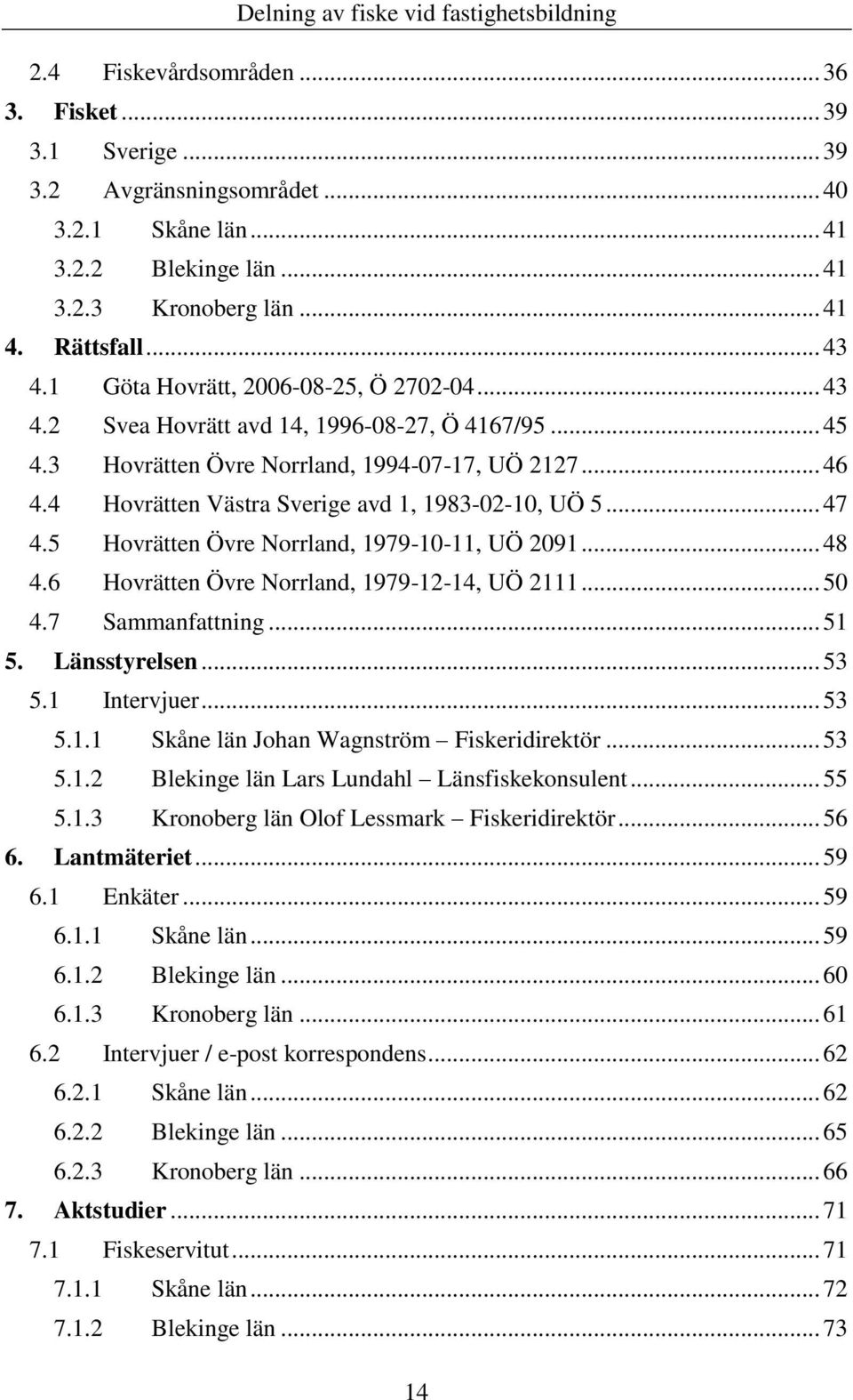 4 Hovrätten Västra Sverige avd 1, 1983-02-10, UÖ 5... 47 4.5 Hovrätten Övre Norrland, 1979-10-11, UÖ 2091... 48 4.6 Hovrätten Övre Norrland, 1979-12-14, UÖ 2111... 50 4.7 Sammanfattning... 51 5.