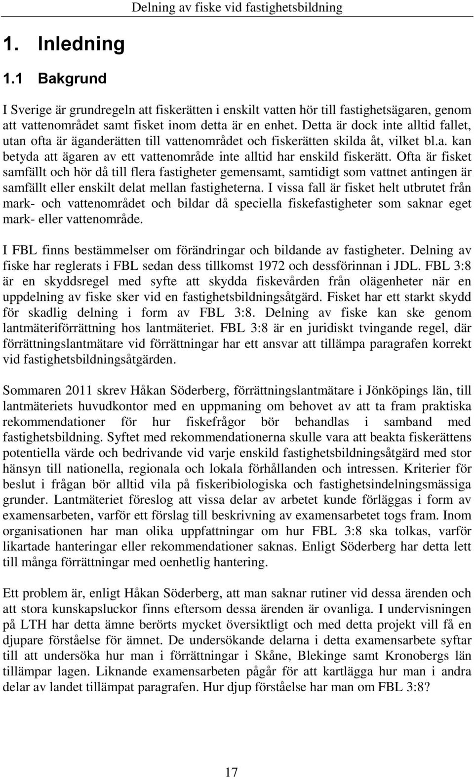 Ofta är fisket samfällt och hör då till flera fastigheter gemensamt, samtidigt som vattnet antingen är samfällt eller enskilt delat mellan fastigheterna.