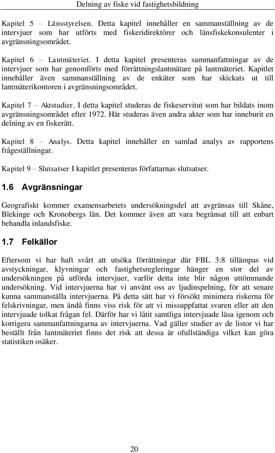 Kapitlet innehåller även sammanställning av de enkäter som har skickats ut till lantmäterikontoren i avgränsningsområdet. Kapitel 7 Aktstudier.