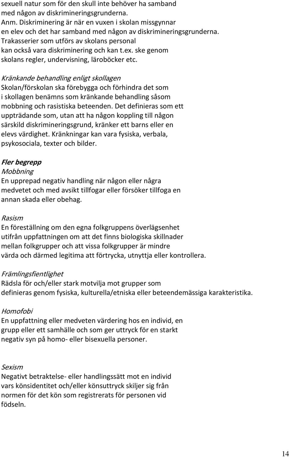 Trakasserier som utförs av skolans personal kan också vara diskriminering och kan t.ex. ske genom skolans regler, undervisning, läroböcker etc.