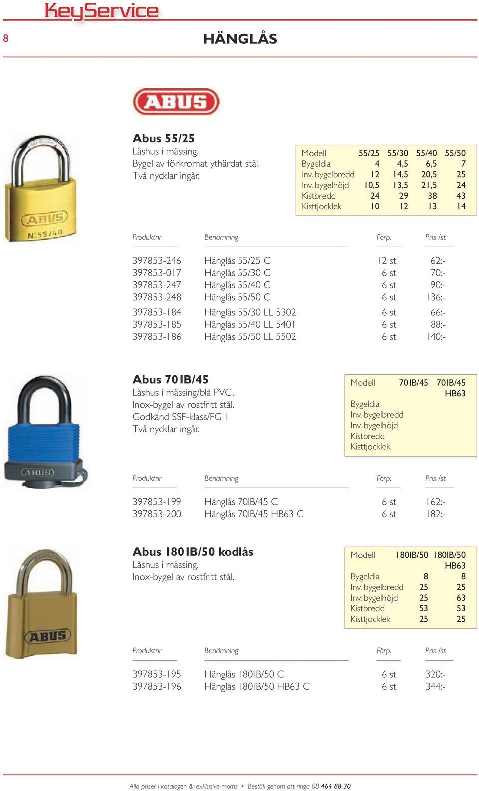 Hänglås 55/50 C 6 st 136:- 397853-184 Hänglås 55/30 LL 5302 6 st 66:- 397853-185 Hänglås 55/40 LL 5401 6 st 88:- 397853-186 Hänglås 55/50 LL 5502 6 st 140:- Abus 70IB/45 Låshus i mässing/blå PVC.