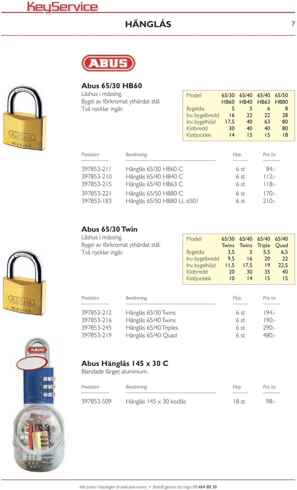 397853-221 Hänglås 65/50 HB80 C 6 st 170:- 397853-183 Hänglås 65/50 HB80 LL 6501 6 st 210:- Abus 65/30 Twin Låshus i mässing. Bygel av förkromat ythärdat stål. Två nycklar ingår.