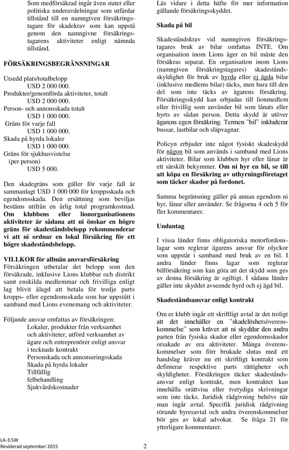 Person- och annonsskada totalt USD 1 000 000. Gräns för varje fall USD 1 000 000. Skada på hyrda lokaler USD 1 000 000. Gräns för sjukhusvistelse (per person) USD 5 000.
