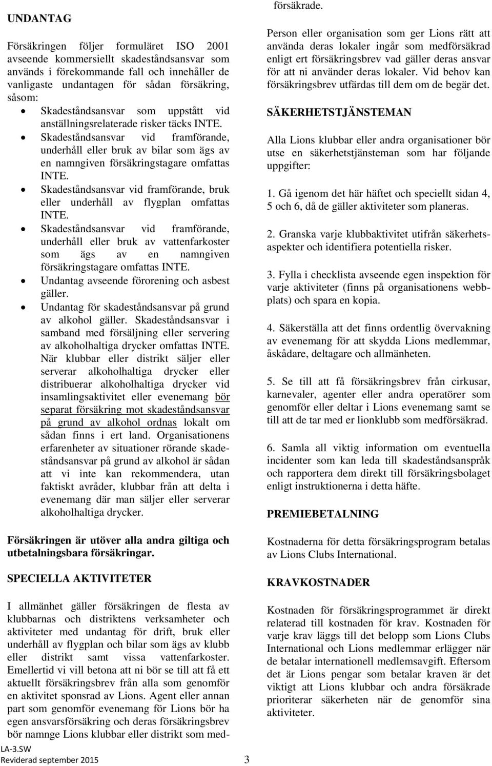 Skadeståndsansvar vid framförande, bruk eller underhåll av flygplan omfattas INTE.