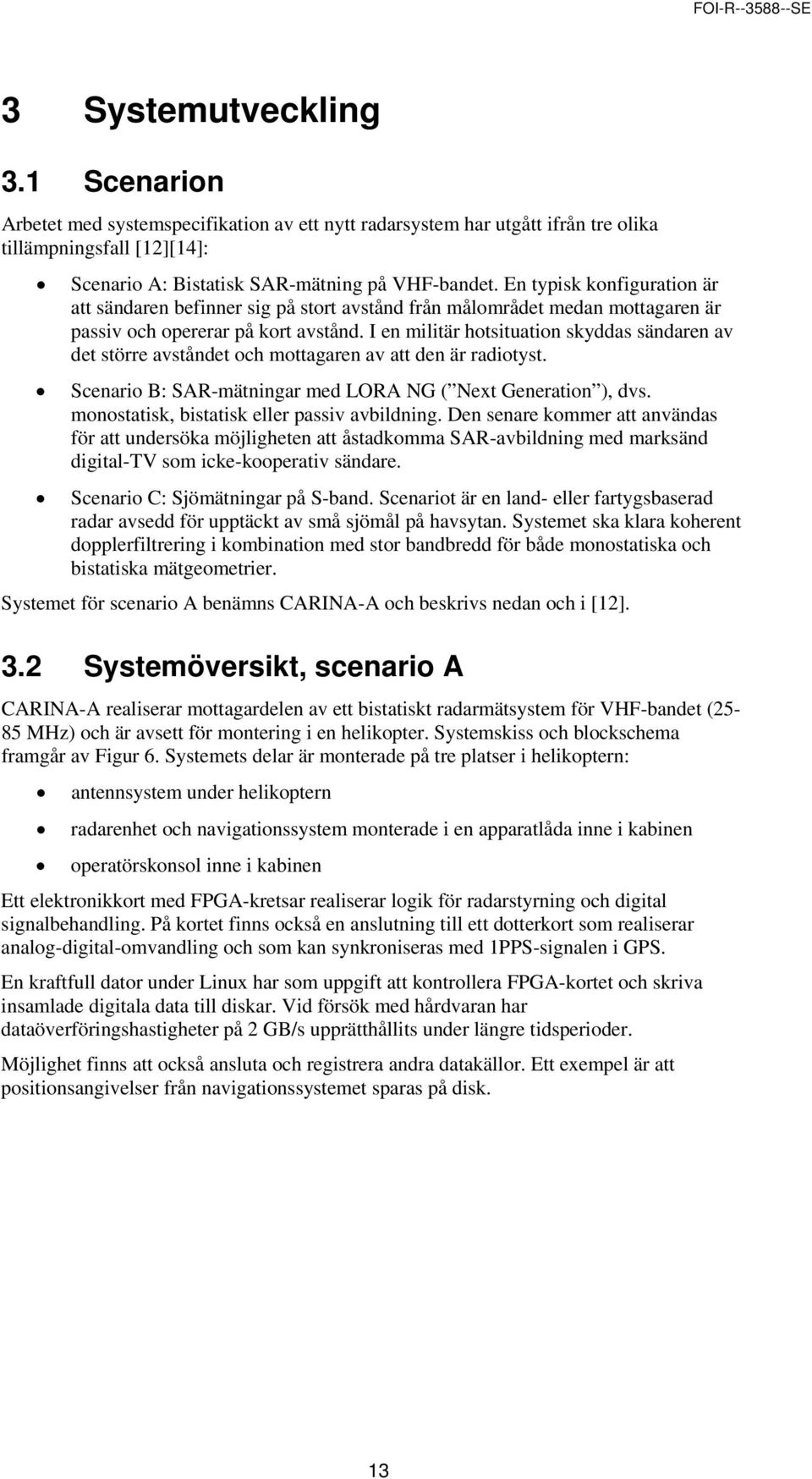 I en militär hotsituation skyddas sändaren av det större avståndet och mottagaren av att den är radiotyst. Scenario B: SAR-mätningar med LORA NG ( Next Generation ), dvs.