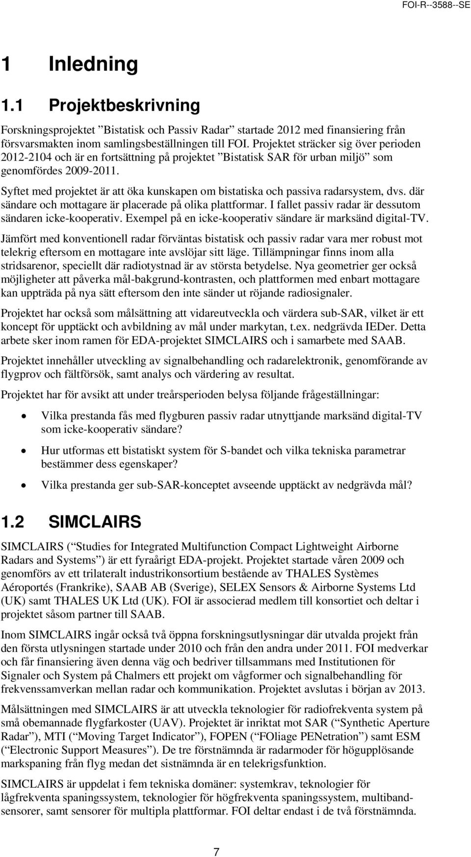 Syftet med projektet är att öka kunskapen om bistatiska och passiva radarsystem, dvs. där sändare och mottagare är placerade på olika plattformar.