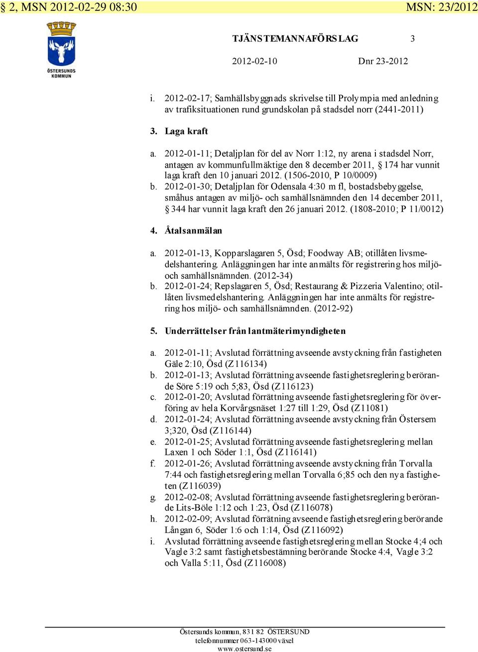 2012-01-11; Detaljplan för del av Norr 1:12, ny arena i stadsdel Norr, antagen av kommunfullmäktige den 8 december 2011, 174 har vunnit laga kraft den 10 januari 2012. (1506-2010, P 10/0009) b.