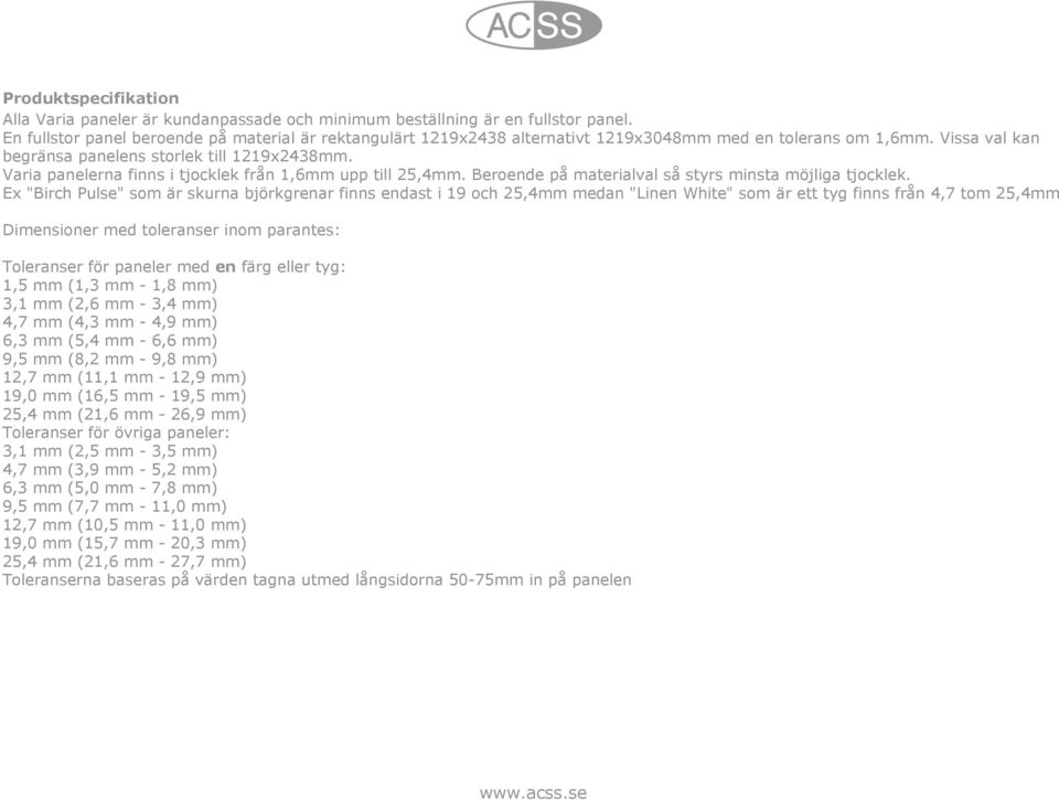 Varia panelerna finns i tjocklek från 1,6mm upp till 25,4mm. Beroende på materialval så styrs minsta möjliga tjocklek.