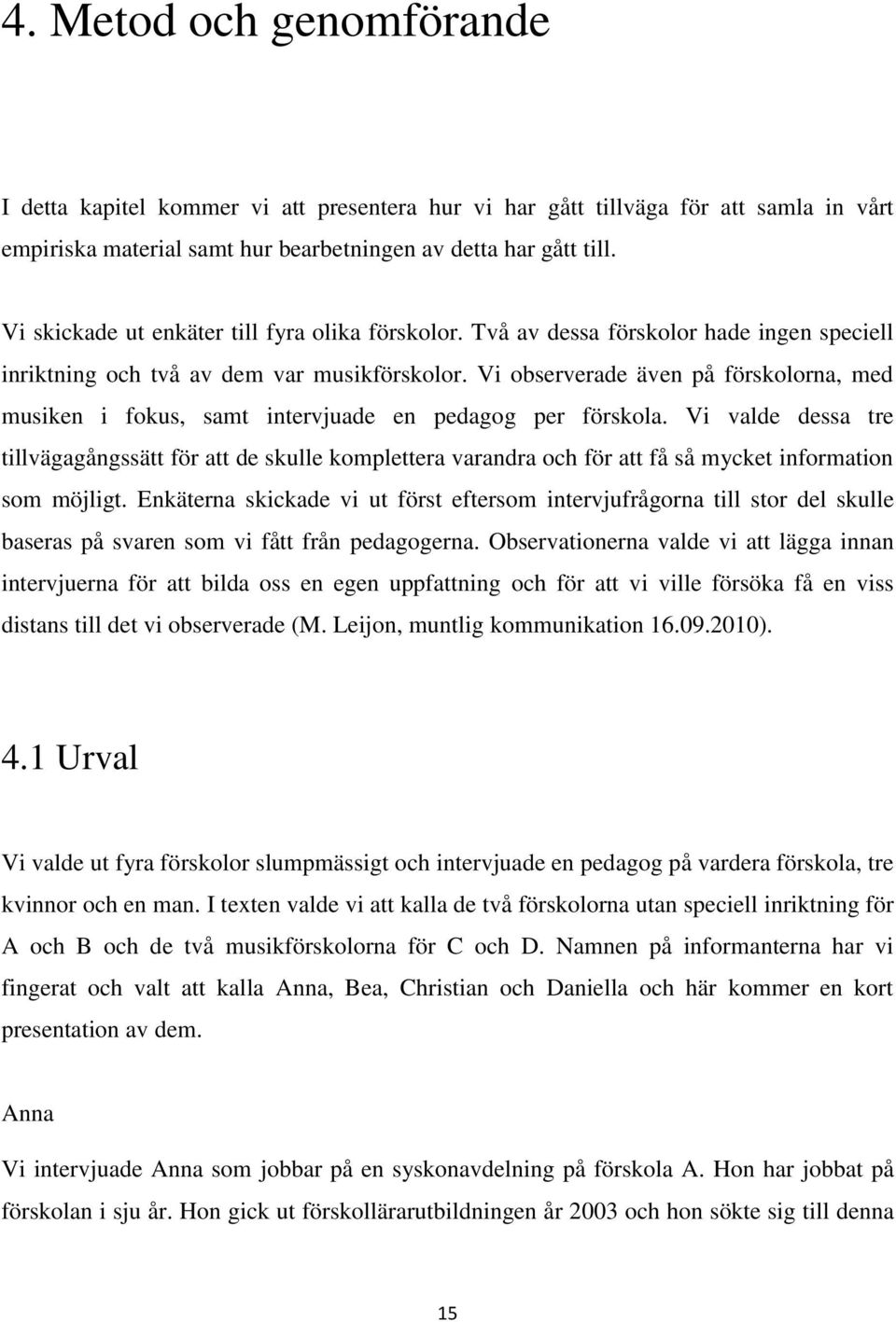 Vi observerade även på förskolorna, med musiken i fokus, samt intervjuade en pedagog per förskola.