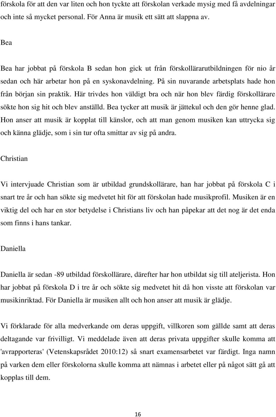 På sin nuvarande arbetsplats hade hon från början sin praktik. Här trivdes hon väldigt bra och när hon blev färdig förskollärare sökte hon sig hit och blev anställd.