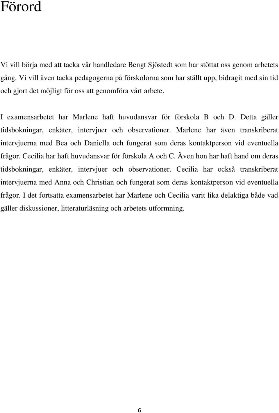 I examensarbetet har Marlene haft huvudansvar för förskola B och D. Detta gäller tidsbokningar, enkäter, intervjuer och observationer.