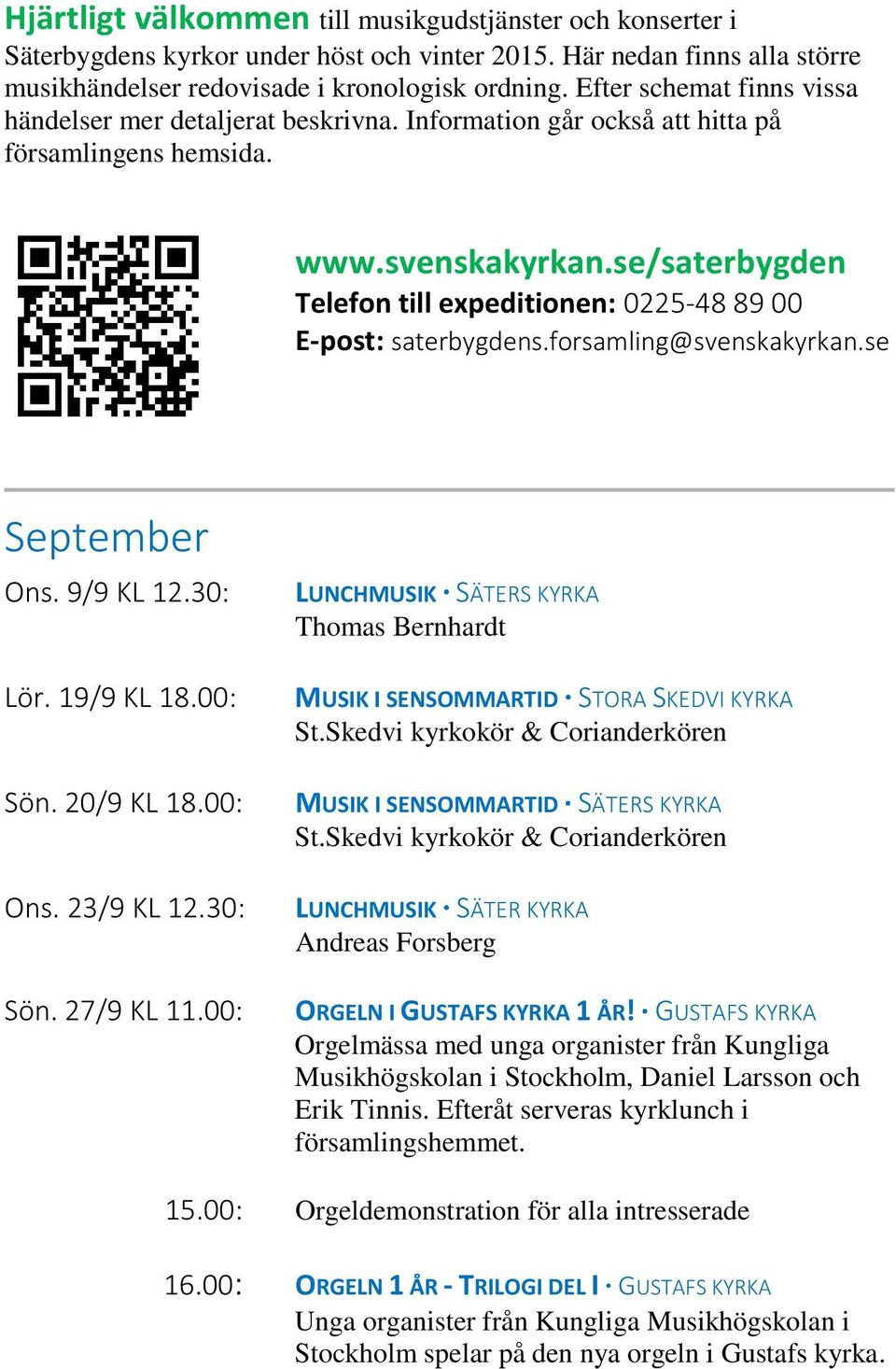 se/saterbygden Telefon till expeditionen: 0225-48 89 00 E-post: saterbygdens.forsamling@svenskakyrkan.se September Ons. 9/9 KL 12.30: Lör. 19/9 KL 18.00: Sön. 20/9 KL 18.00: Ons. 23/9 KL 12.30: Sön.