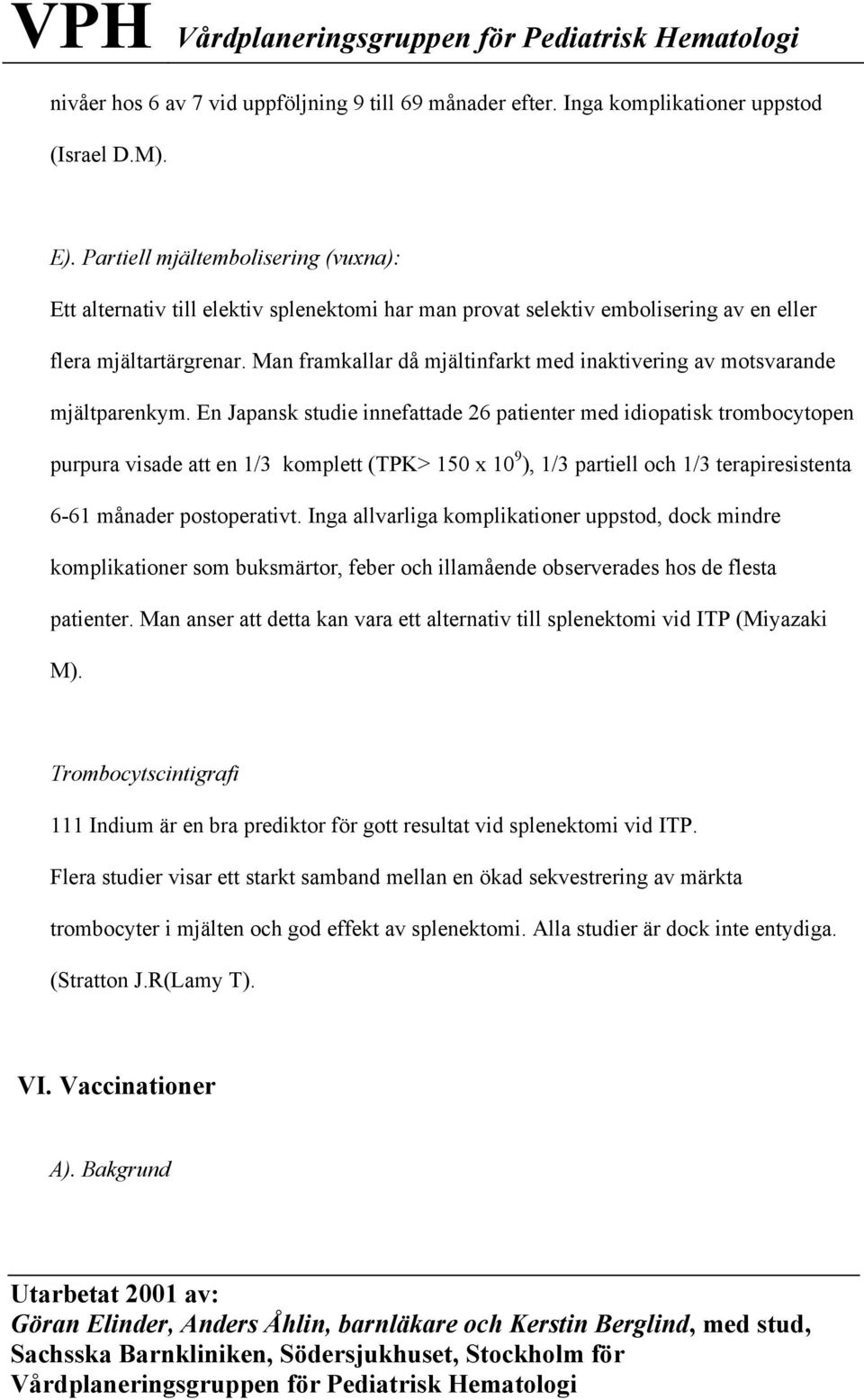 Man framkallar då mjältinfarkt med inaktivering av motsvarande mjältparenkym.