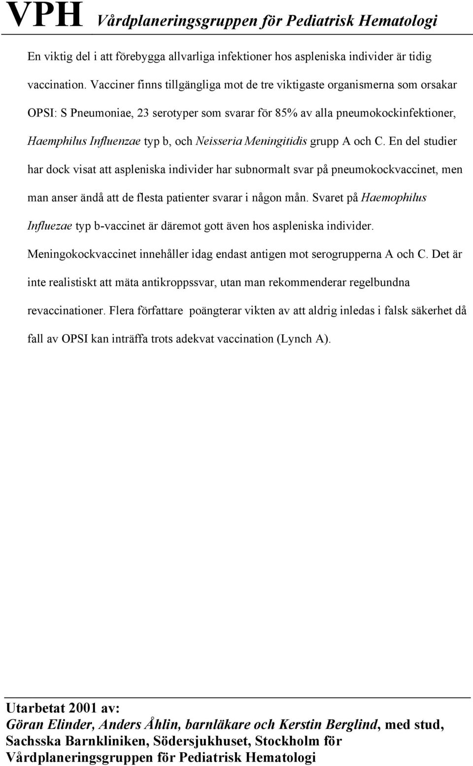 Neisseria Meningitidis grupp A och C. En del studier har dock visat att aspleniska individer har subnormalt svar på pneumokockvaccinet, men man anser ändå att de flesta patienter svarar i någon mån.