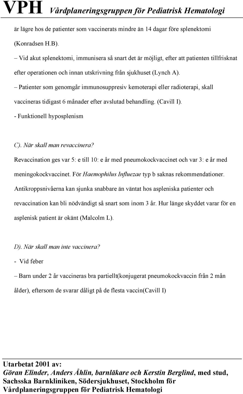 Patienter som genomgår immunosuppresiv kemoterapi eller radioterapi, skall vaccineras tidigast 6 månader efter avslutad behandling. (Cavill I). - Funktionell hyposplenism C).