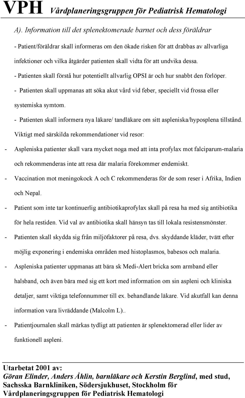 - Patienten skall uppmanas att söka akut vård vid feber, speciellt vid frossa eller systemiska symtom. - Patienten skall informera nya läkare/ tandläkare om sitt aspleniska/hyposplena tillstånd.