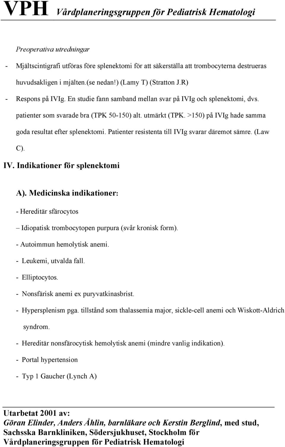 Patienter resistenta till IVIg svarar däremot sämre. (Law C). IV. Indikationer för splenektomi A). Medicinska indikationer: - Hereditär sfärocytos Idiopatisk trombocytopen purpura (svår kronisk form).