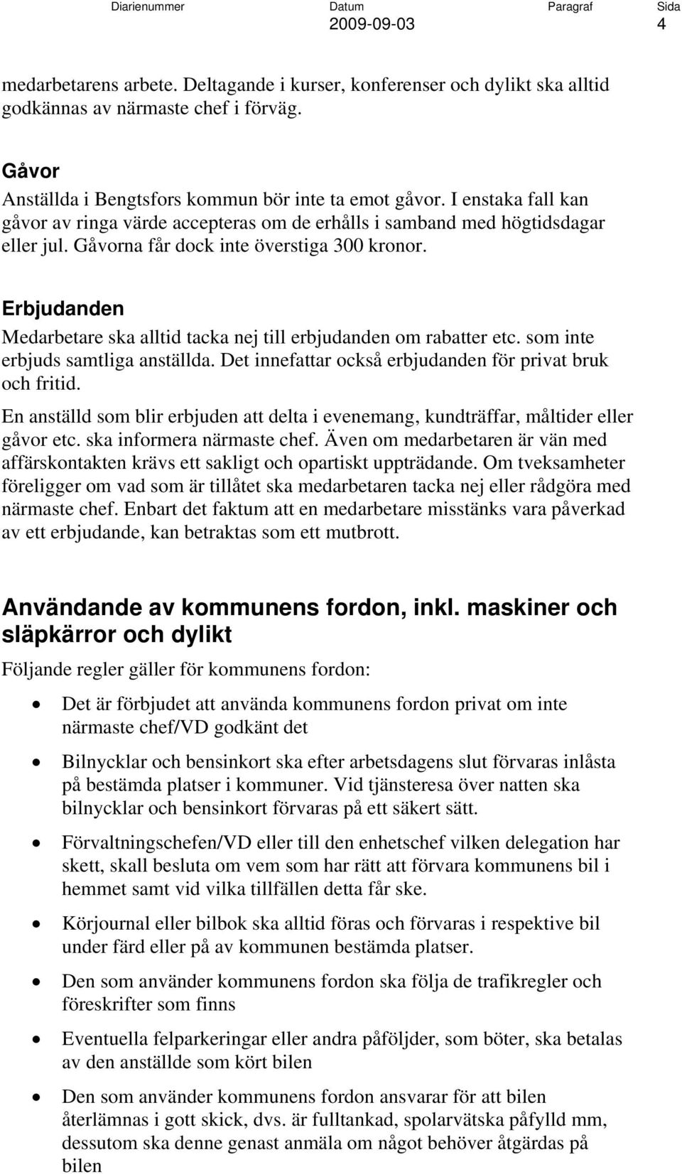 Erbjudanden Medarbetare ska alltid tacka nej till erbjudanden om rabatter etc. som inte erbjuds samtliga anställda. Det innefattar också erbjudanden för privat bruk och fritid.