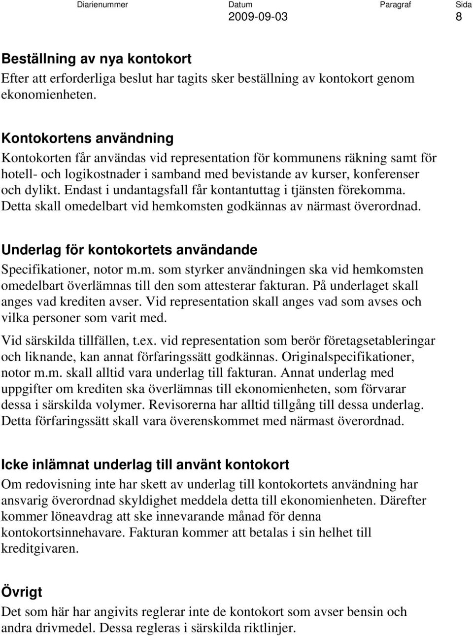 Endast i undantagsfall får kontantuttag i tjänsten förekomma. Detta skall omedelbart vid hemkomsten godkännas av närmast överordnad. Underlag för kontokortets användande Specifikationer, notor m.m. som styrker användningen ska vid hemkomsten omedelbart överlämnas till den som attesterar fakturan.