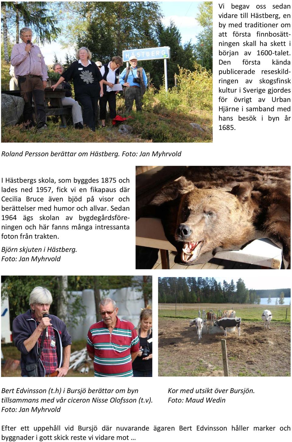 Foto: Jan Myhrvold I Hästbergs skola, som byggdes 1875 och lades ned 1957, fick vi en fikapaus där Cecilia Bruce även bjöd på visor och berättelser med humor och allvar.