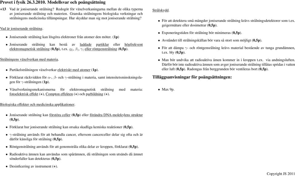 Joniserande strålning kan lösgöra elektroner från atomer den möter. (1p) Joniserande strålning kan bestå av laddade partiklar eller högfrekvent elektromagnetisk strålning (0,5p), t.ex.