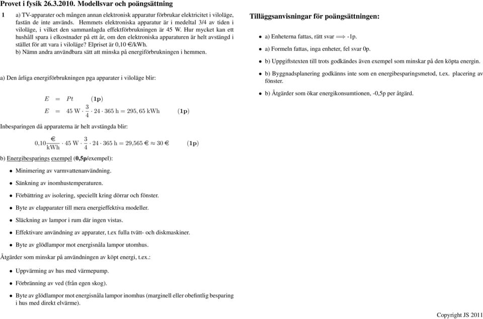 Hur mycket kan ett hushåll spara i elkostnader på ett år, om den elektroniska apparaturen är helt avstängd i stället för att vara i viloläge? Elpriset är 0,10 e/kwh.