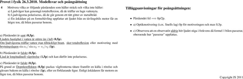 a) Påståendet är sant (0,5p). Ljudets hastighet i vatten är större än i luft (0,5p).