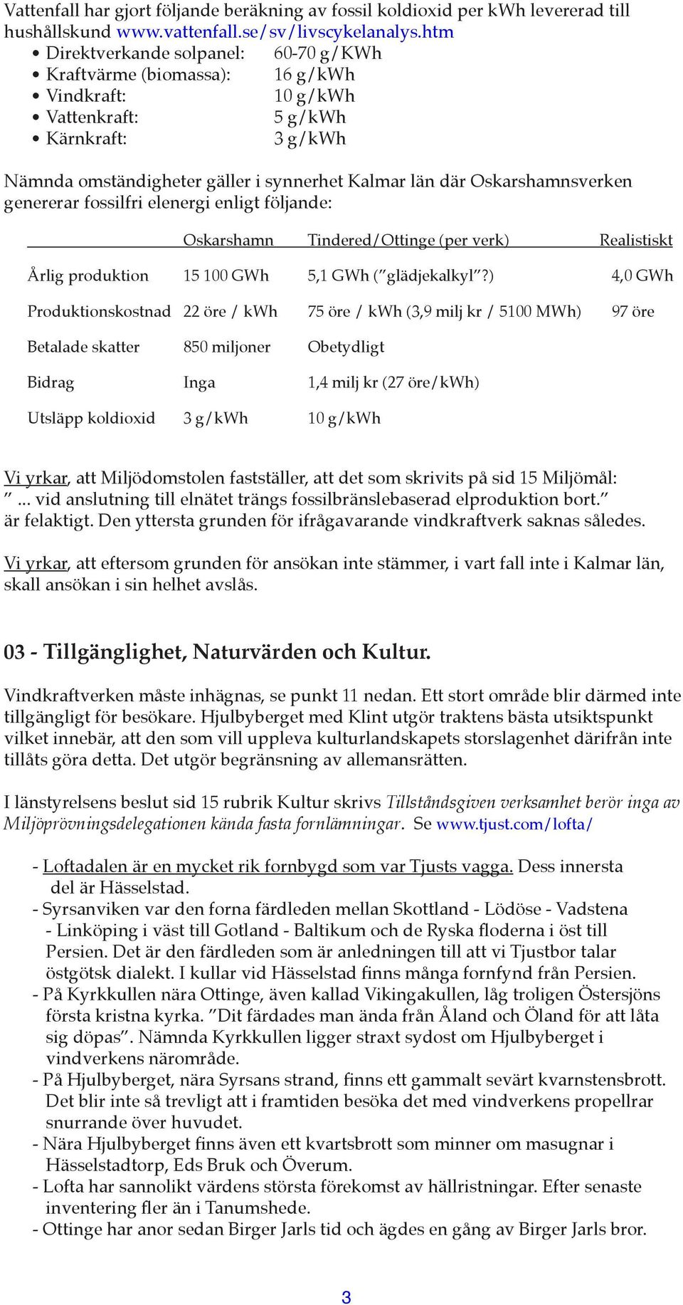 Oskarshamnsverken genererar fossilfri elenergi enligt följande: Oskarshamn Tindered/Ottinge (per verk) Realistiskt Årlig produktion 15 100 GWh 5,1 GWh ( glädjekalkyl?