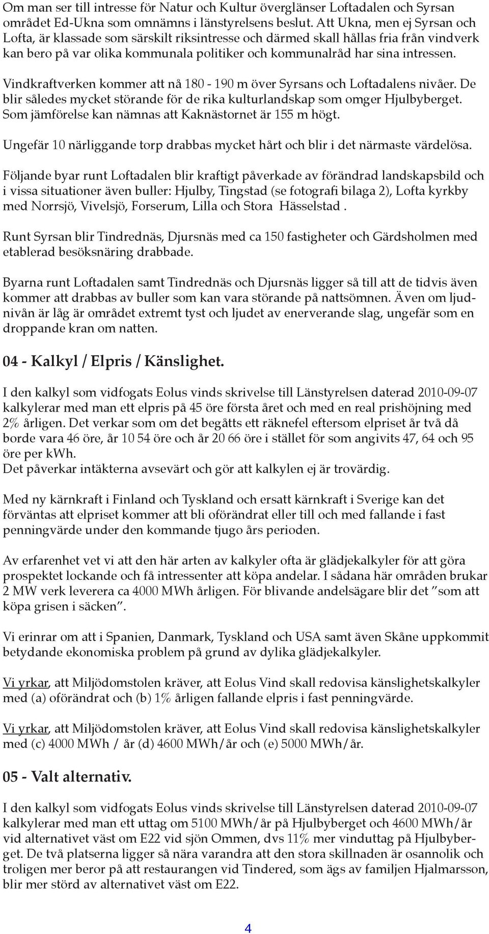 Vindkraftverken kommer att nå 180-190 m över Syrsans och Loftadalens nivåer. De blir således mycket störande för de rika kulturlandskap som omger Hjulbyberget.