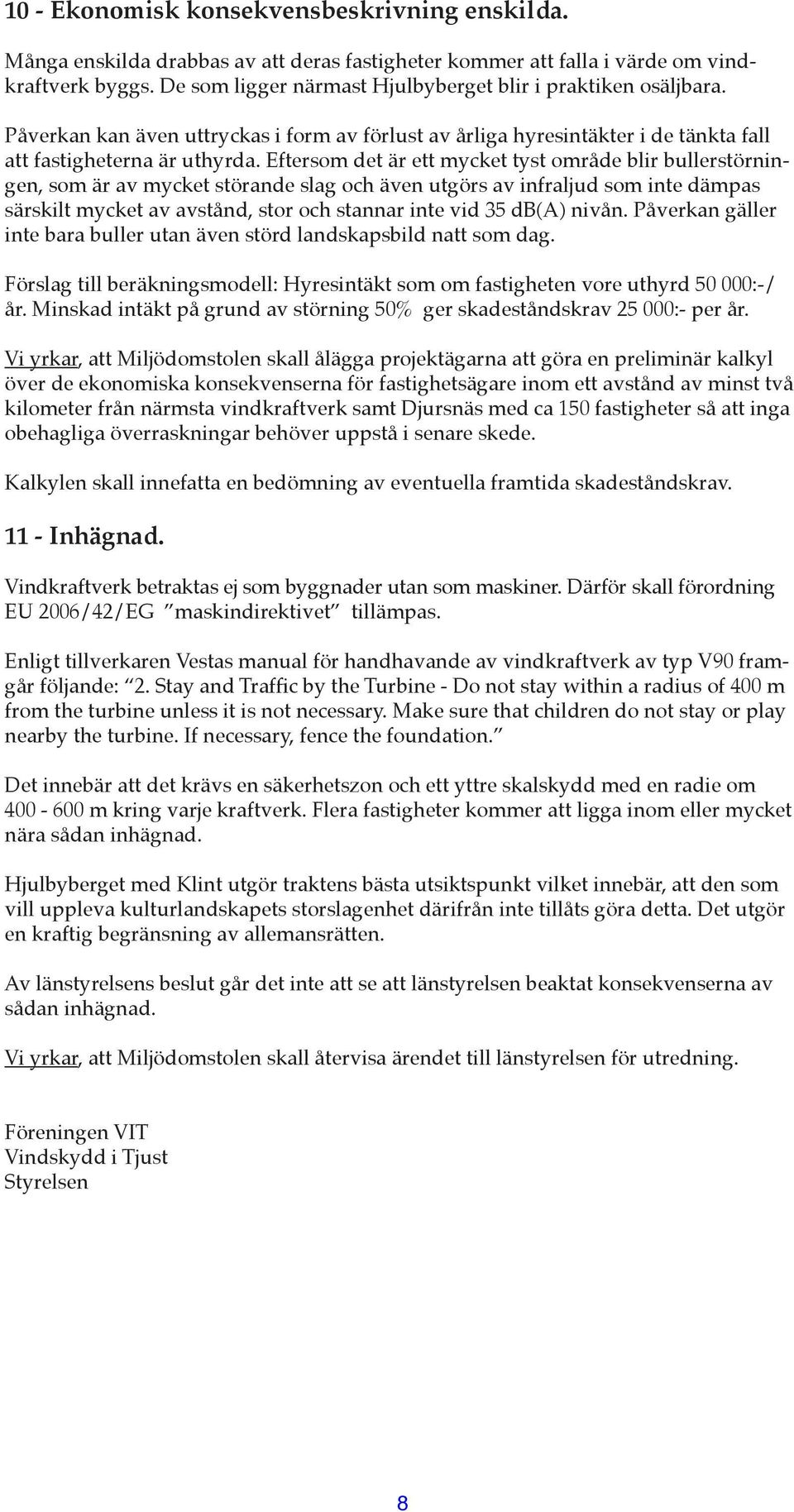 Eftersom det är ett mycket tyst område blir bullerstörningen, som är av mycket störande slag och även utgörs av infraljud som inte dämpas särskilt mycket av avstånd, stor och stannar inte vid 35