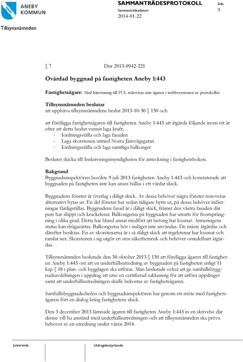 beslutar att upphäva tillsynsnämndens beslut 2013-10-30 130 och att förelägga fastighetsägaren till fastigheten Aneby 1:443 att åtgärda följande inom ett år efter att detta beslut vunnit laga kraft;